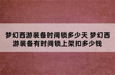 梦幻西游装备时间锁多少天 梦幻西游装备有时间锁上架扣多少钱